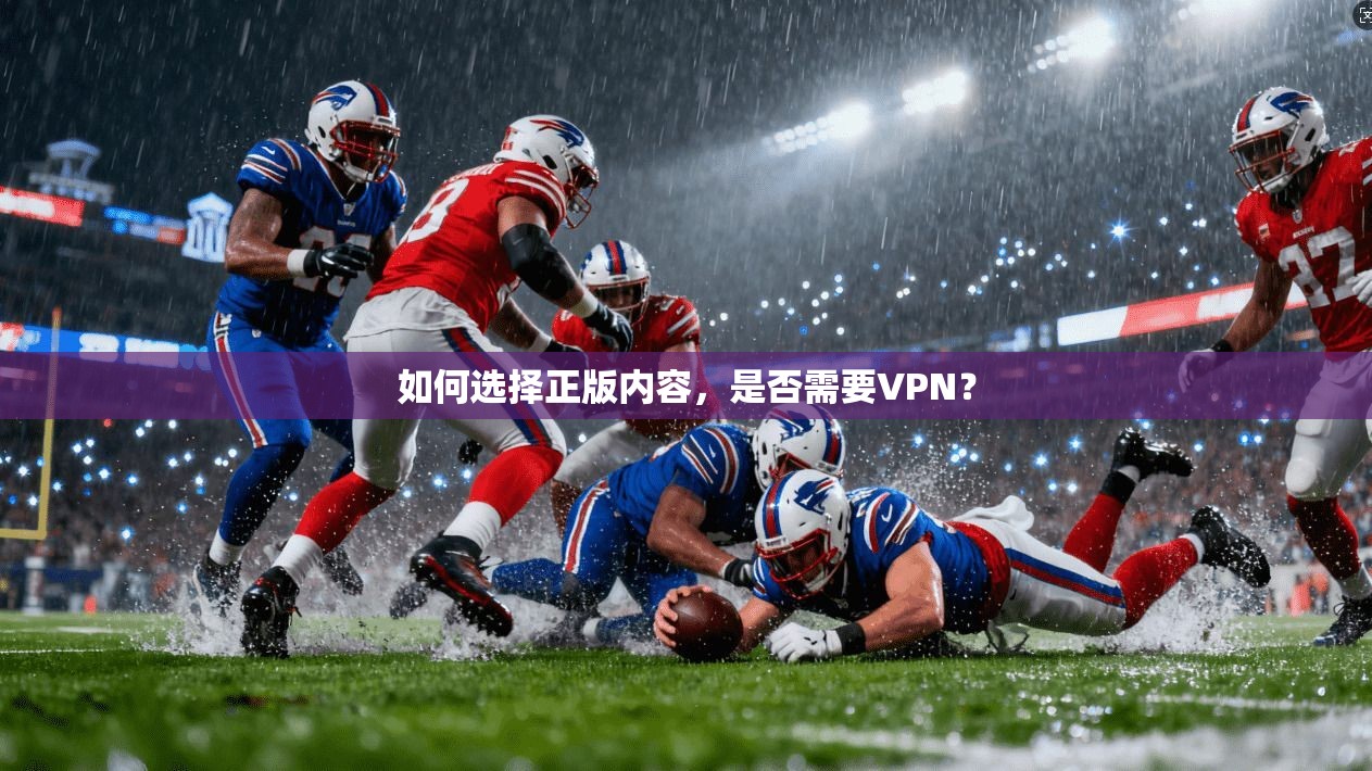如何选择正版内容,是否需要VPN? 第1张 如何选择正版内容,是否需要VPN? 第1张