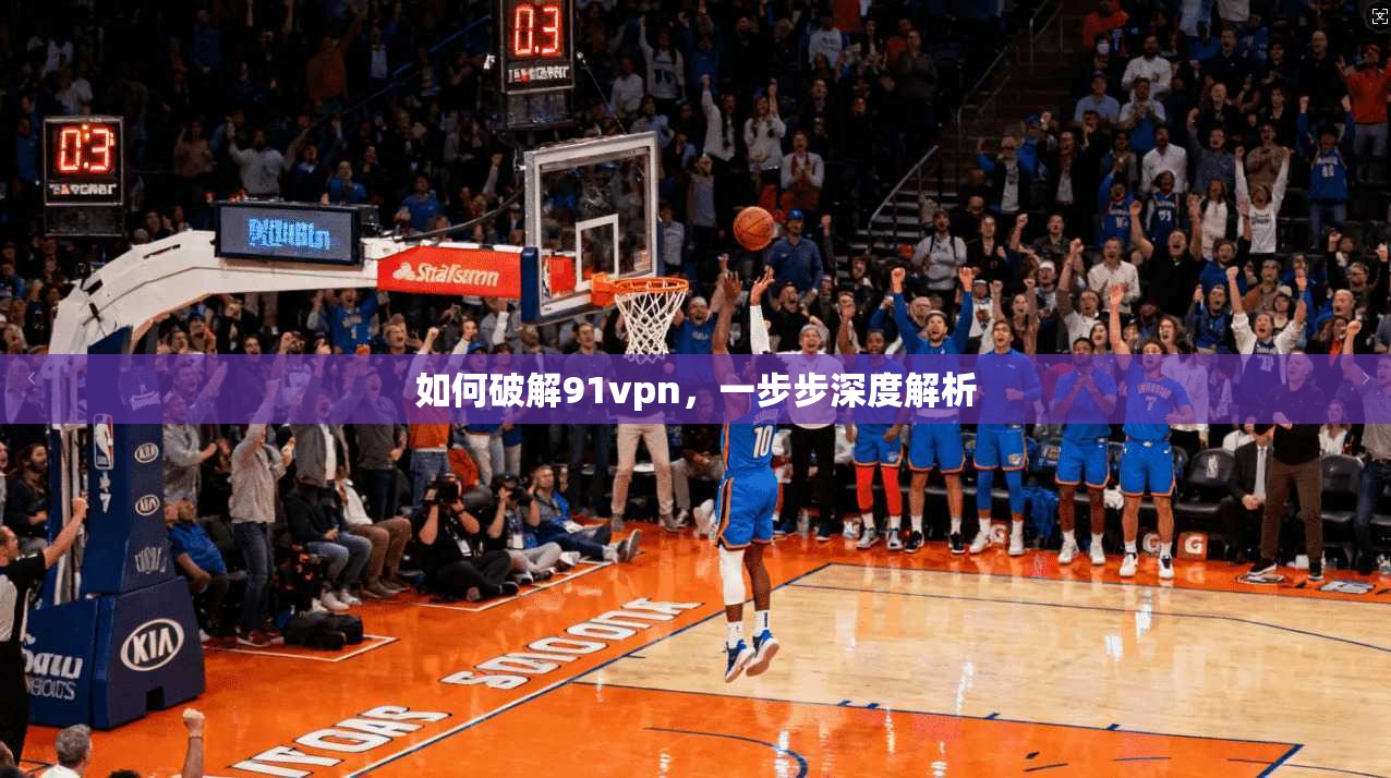 如何破解91vpn，一步步深度解析