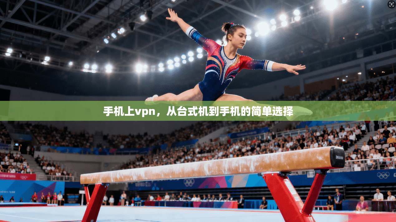 手机上vpn，从台式机到手机的简单选择