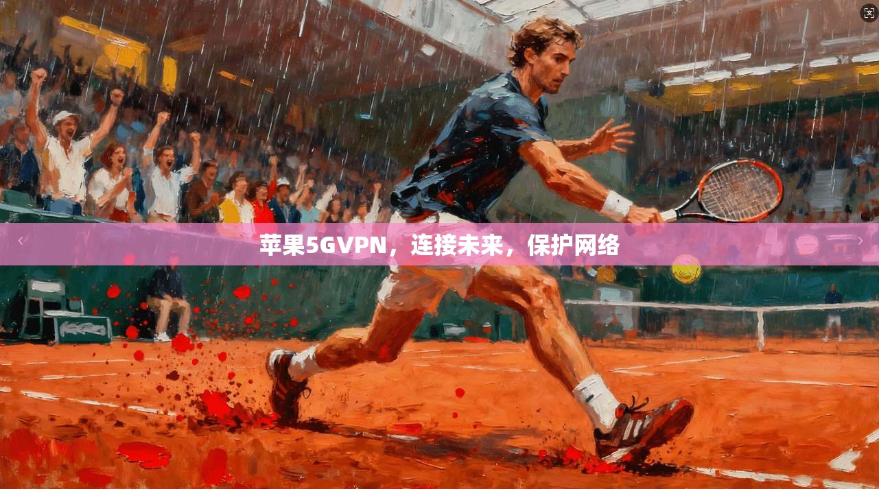苹果5GVPN,连接未来,保护网络
