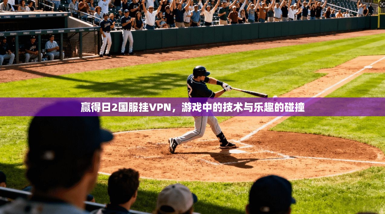 赢得日2国服挂VPN，游戏中的技术与乐趣的碰撞