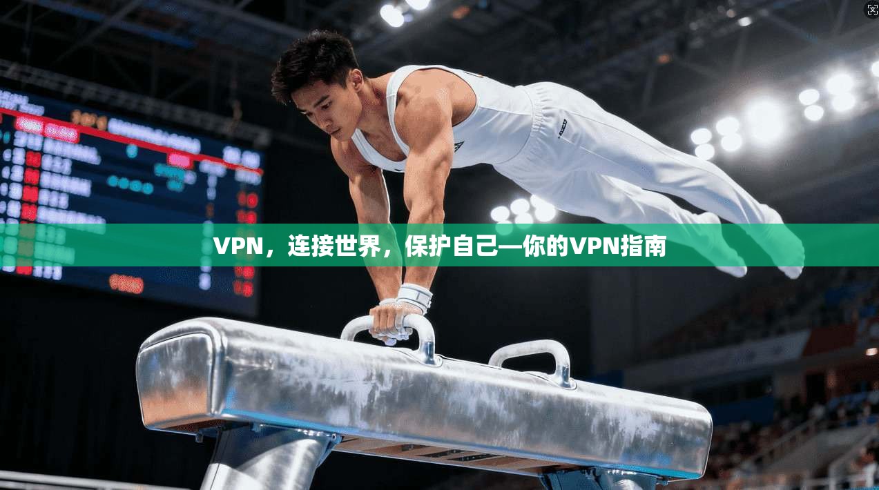 VPN，连接世界，保护自己—你的VPN指南
