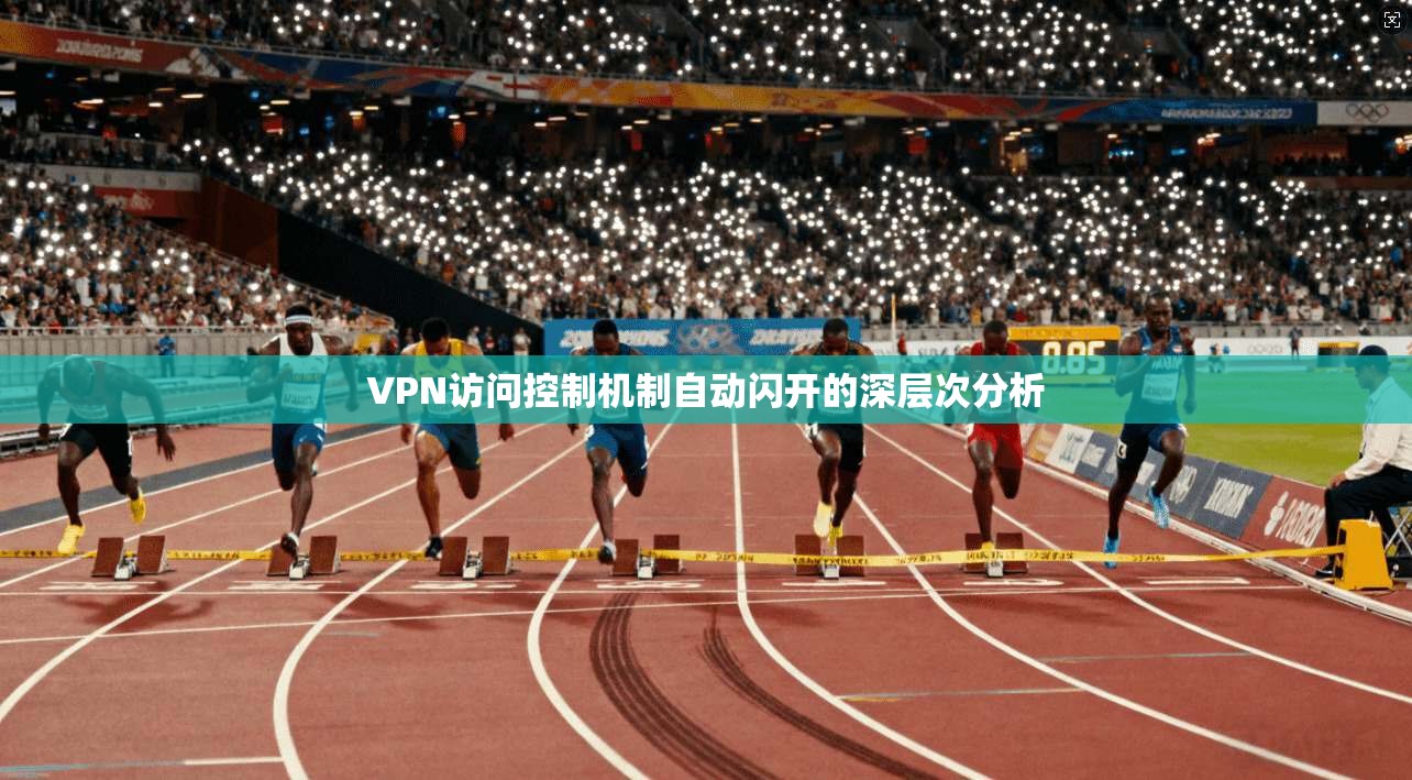 VPN访问控制机制自动闪开的深层次分析