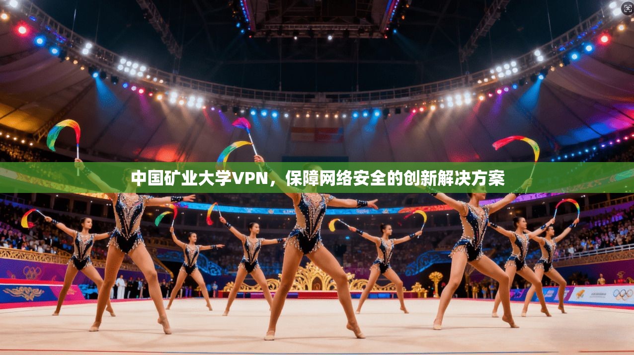 中国矿业大学VPN，保障网络安全的创新解决方案