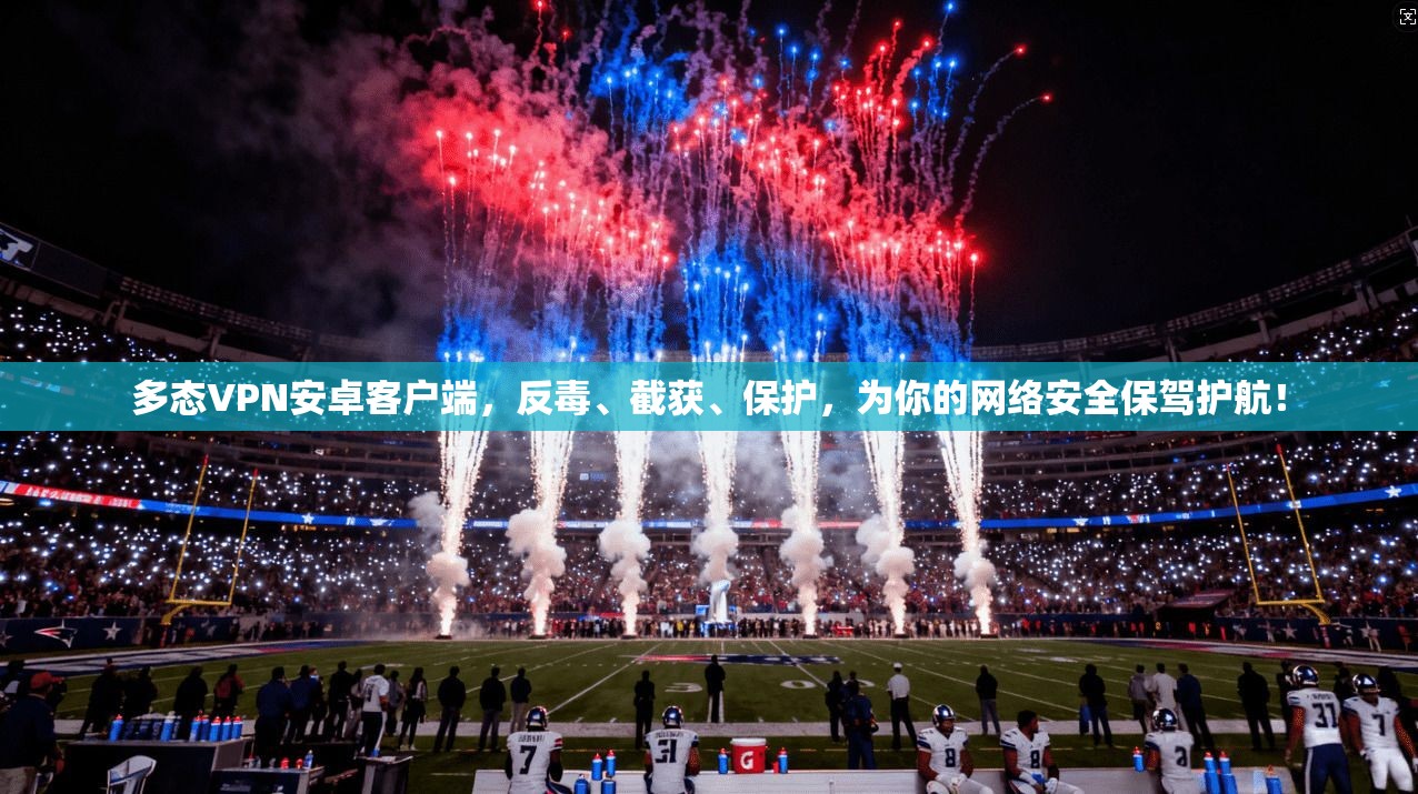 多态VPN安卓客户端,反毒、截获、保护,为你的网络安全保驾护航!