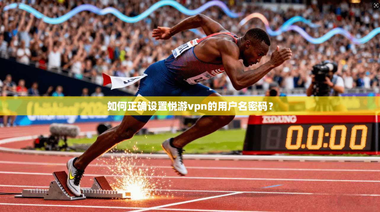 如何正确设置悦游vpn的用户名密码？