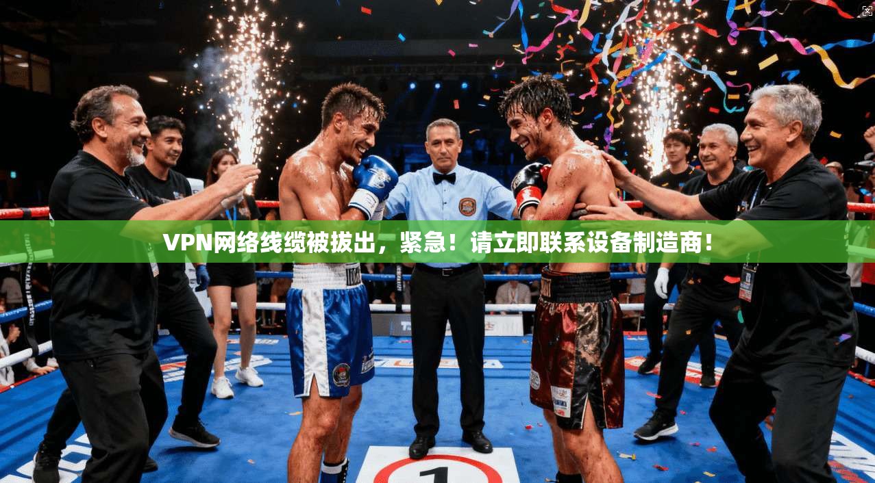 VPN网络线缆被拔出，紧急！请立即联系设备制造商！
