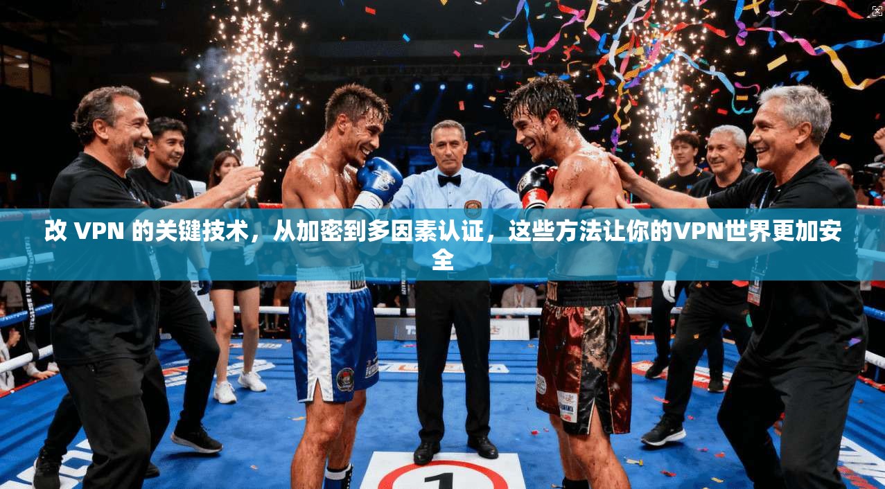 改 VPN 的关键技术,从加密到多因素认证,这些方法让你的VPN世界更加安全