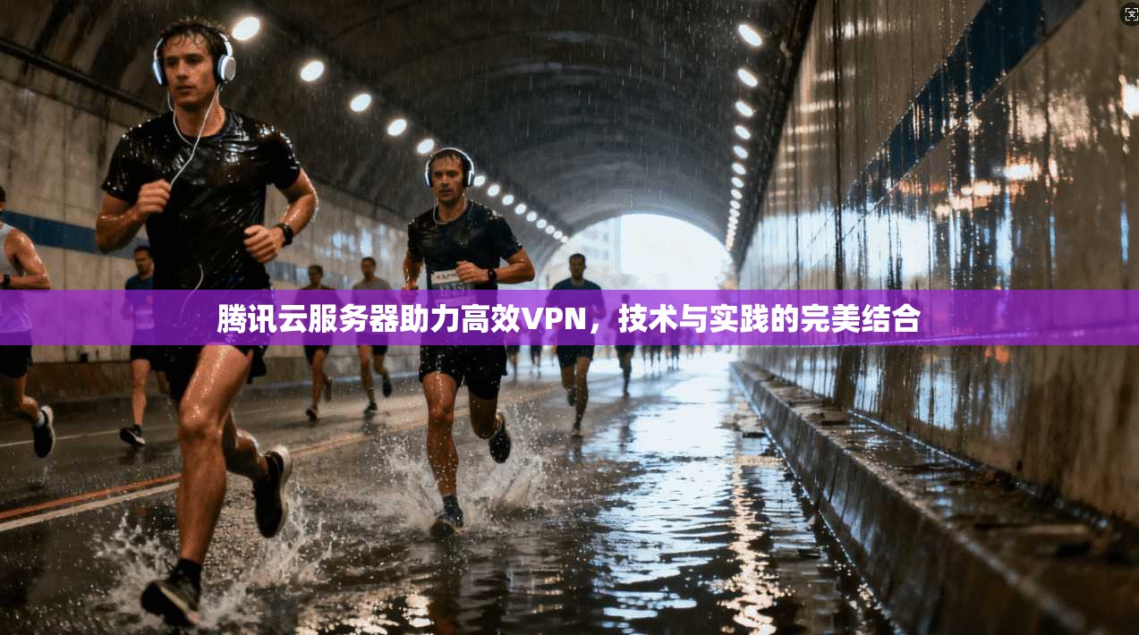 腾讯云服务器助力高效VPN,技术与实践的完美结合