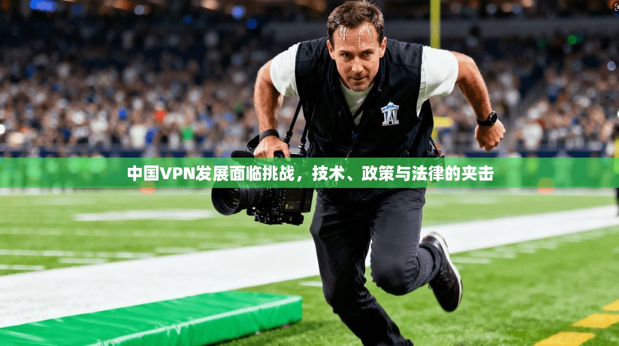 中国VPN发展面临挑战，技术、政策与法律的夹击