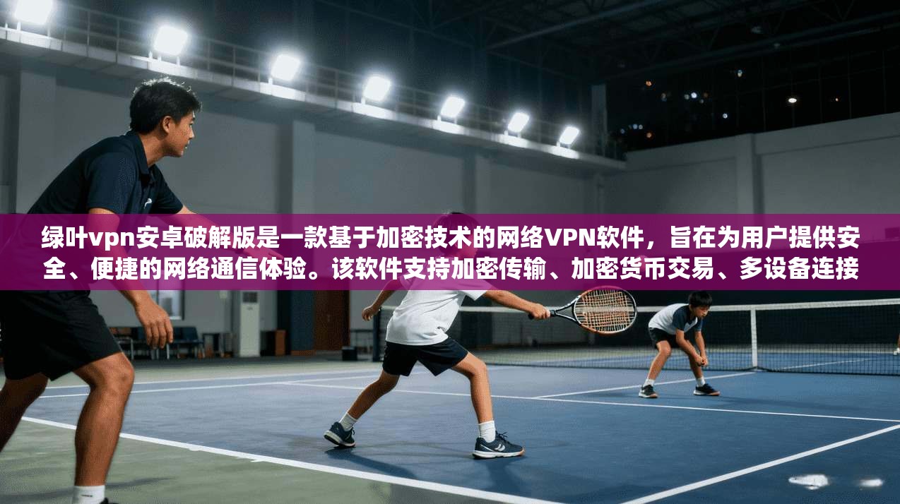 绿叶vpn安卓破解版是一款基于加密技术的网络VPN软件，旨在为用户提供安全、便捷的网络通信体验。该软件支持加密传输、加密货币交易、多设备连接等多种功能，帮助用户高效管理网络流量，同时保障数据安全