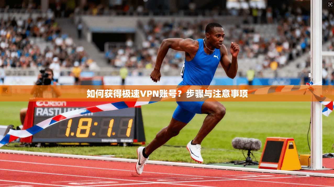 如何获得极速VPN账号？步骤与注意事项