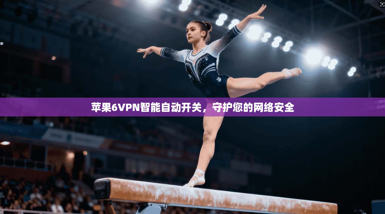 苹果6VPN智能自动开关，守护您的网络安全