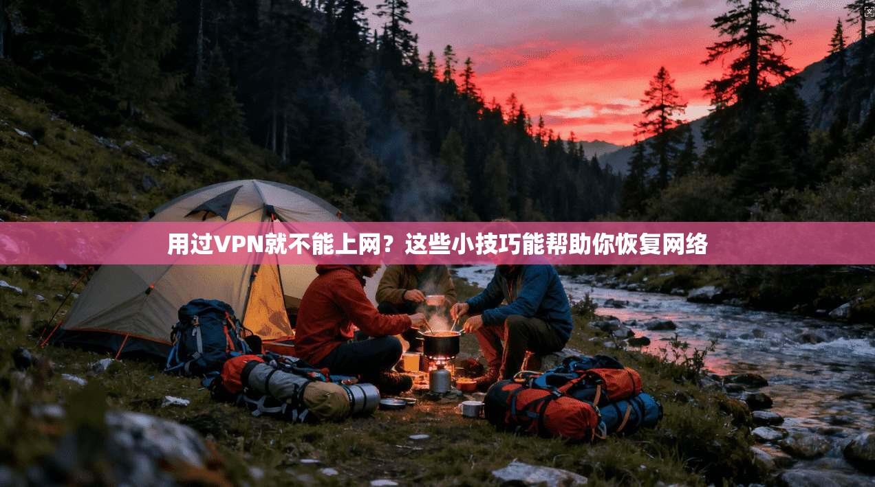 用过VPN就不能上网？这些小技巧能帮助你恢复网络