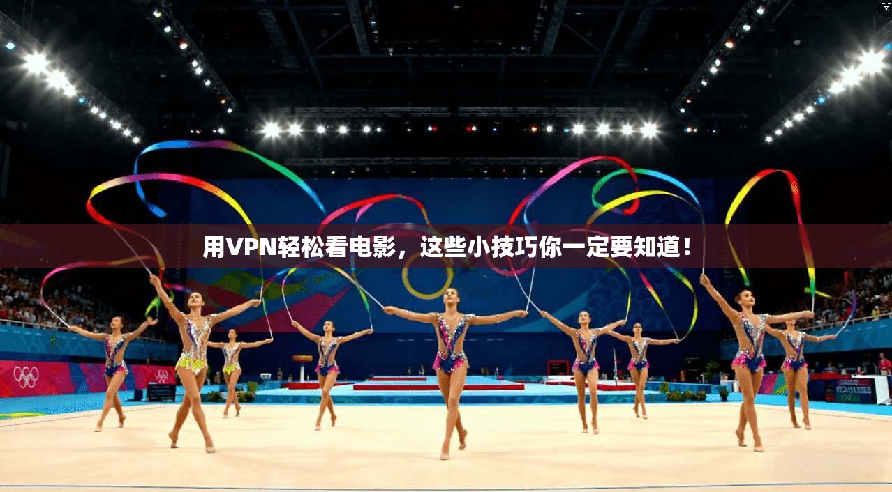 用VPN轻松看电影,这些小技巧你一定要知道!
