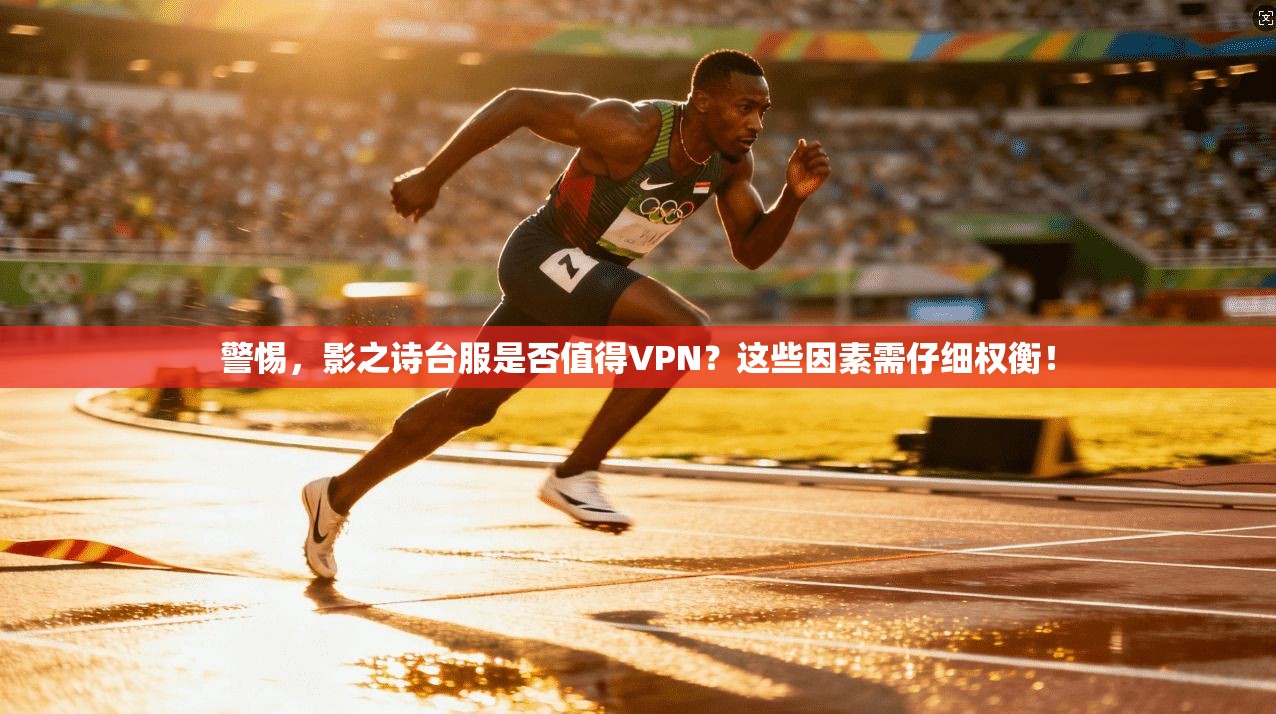 警惕，影之诗台服是否值得VPN？这些因素需仔细权衡！