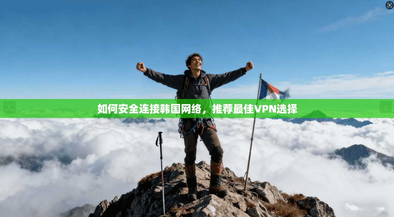 如何安全连接韩国网络,推荐最佳VPN选择