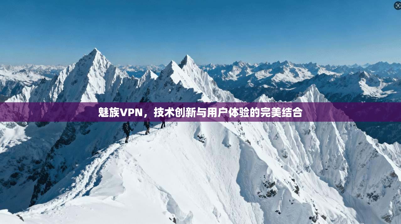 魅族VPN，技术创新与用户体验的完美结合