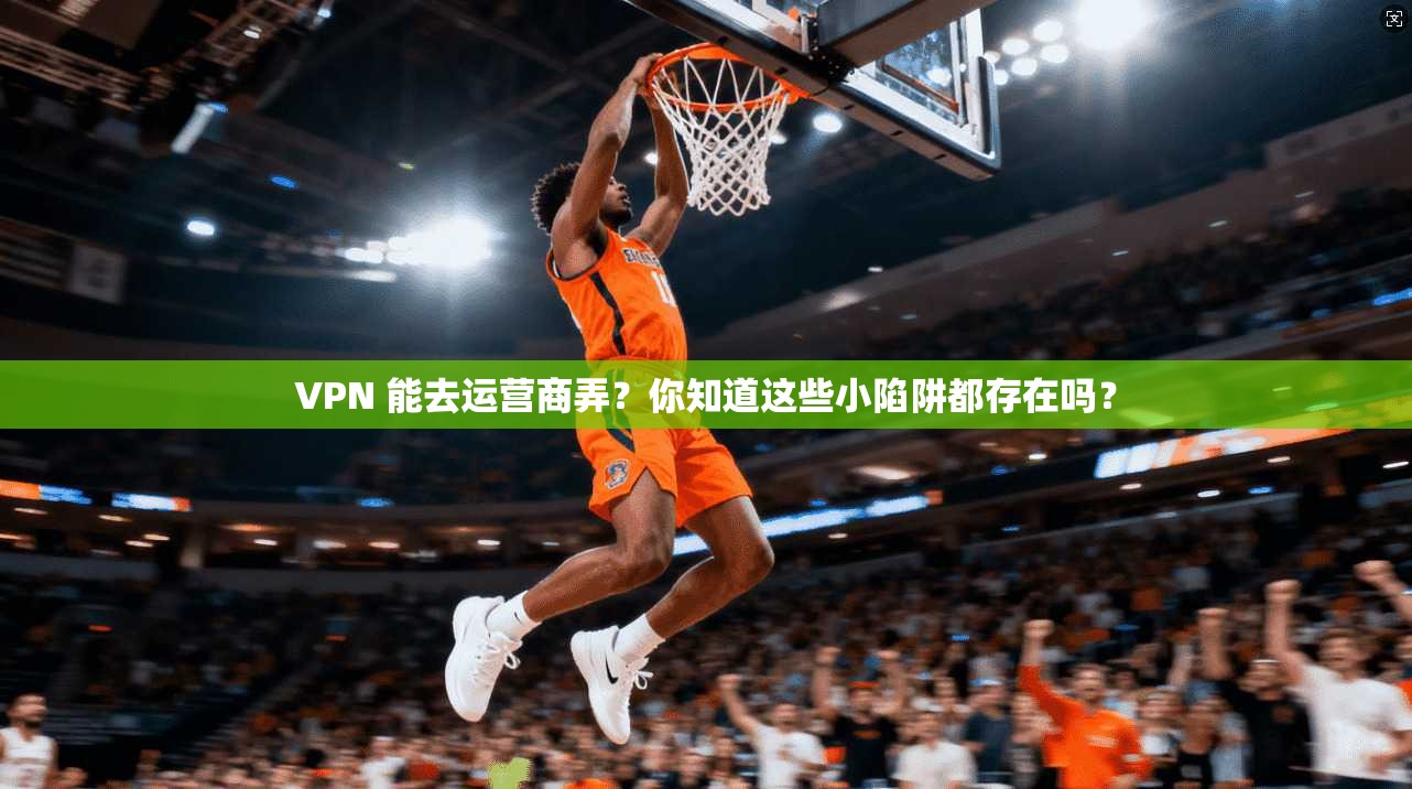 VPN 能去运营商弄？你知道这些小陷阱都存在吗？