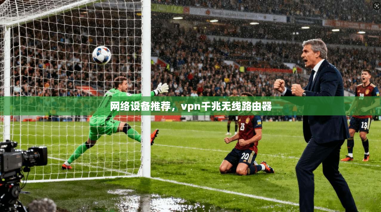 网络设备推荐，vpn千兆无线路由器