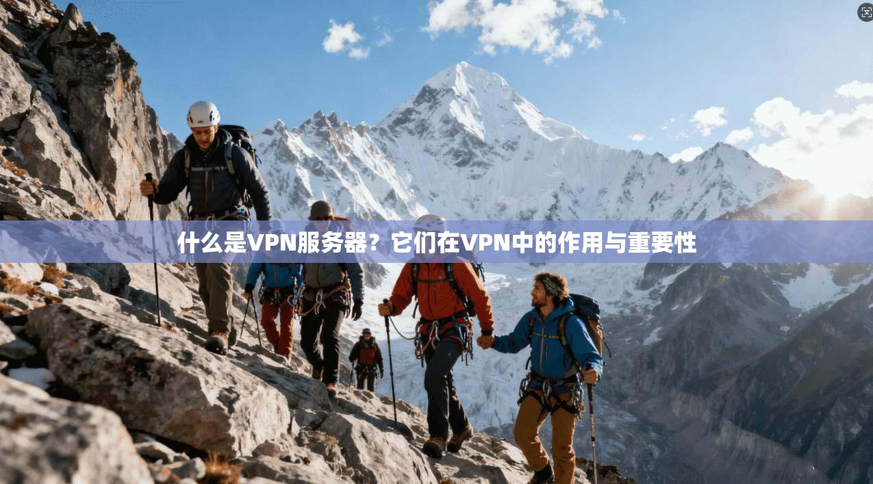 什么是VPN服务器?它们在VPN中的作用与重要性