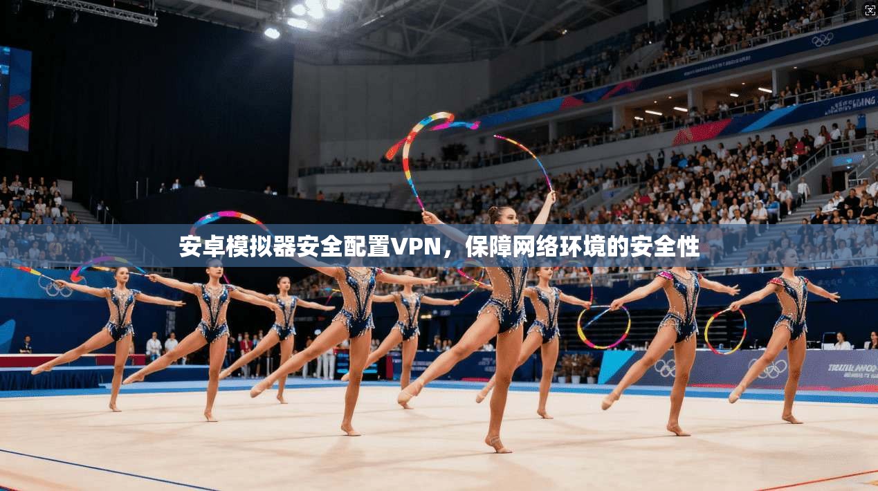安卓模拟器安全配置VPN，保障网络环境的安全性