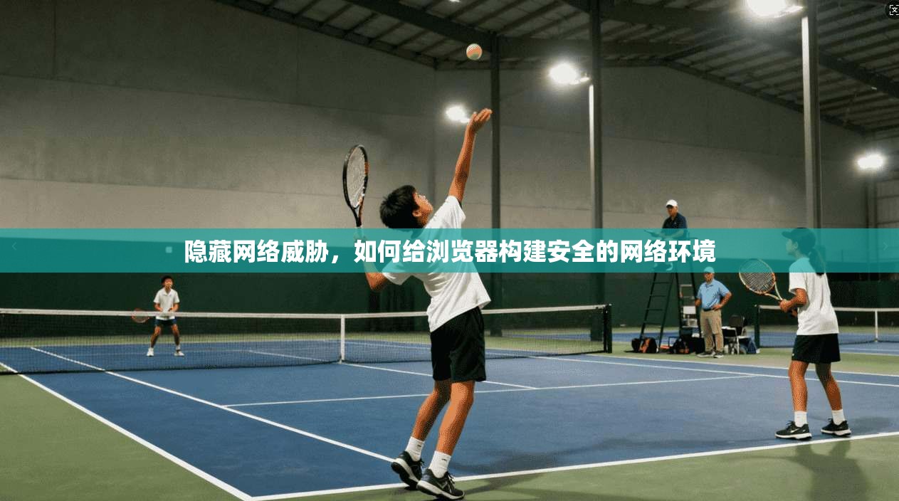 隐藏网络威胁，如何给浏览器构建安全的网络环境