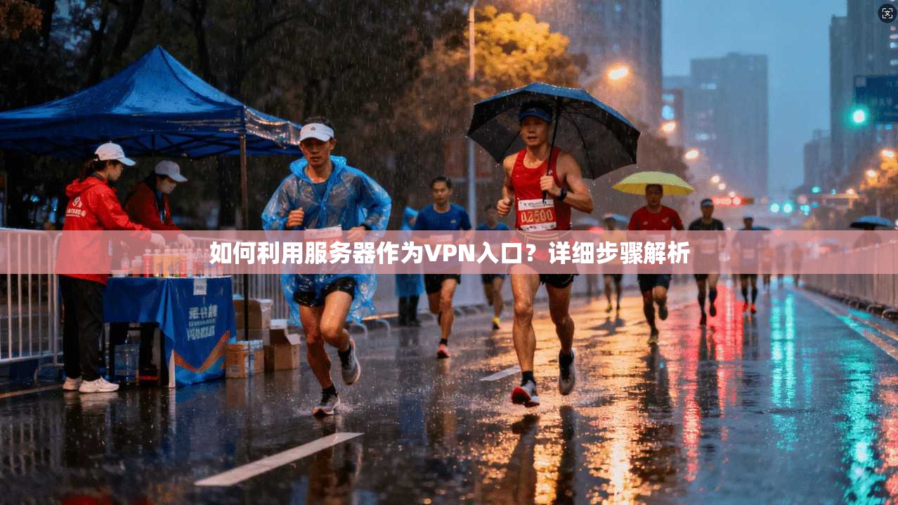 如何利用服务器作为VPN入口？详细步骤解析