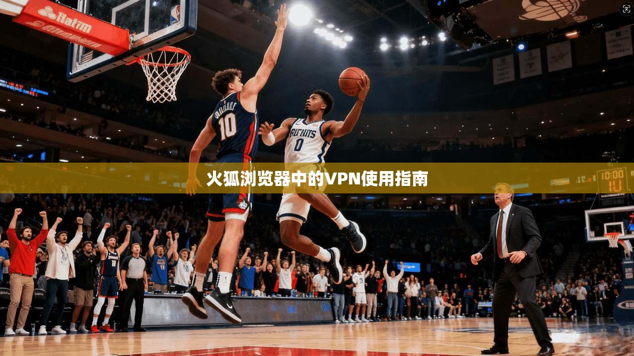 火狐浏览器中的VPN使用指南
