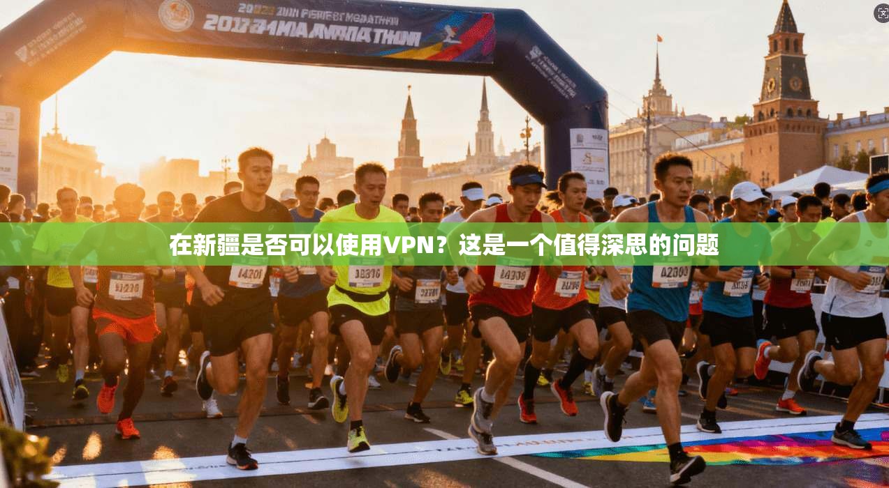 在新疆是否可以使用VPN？这是一个值得深思的问题