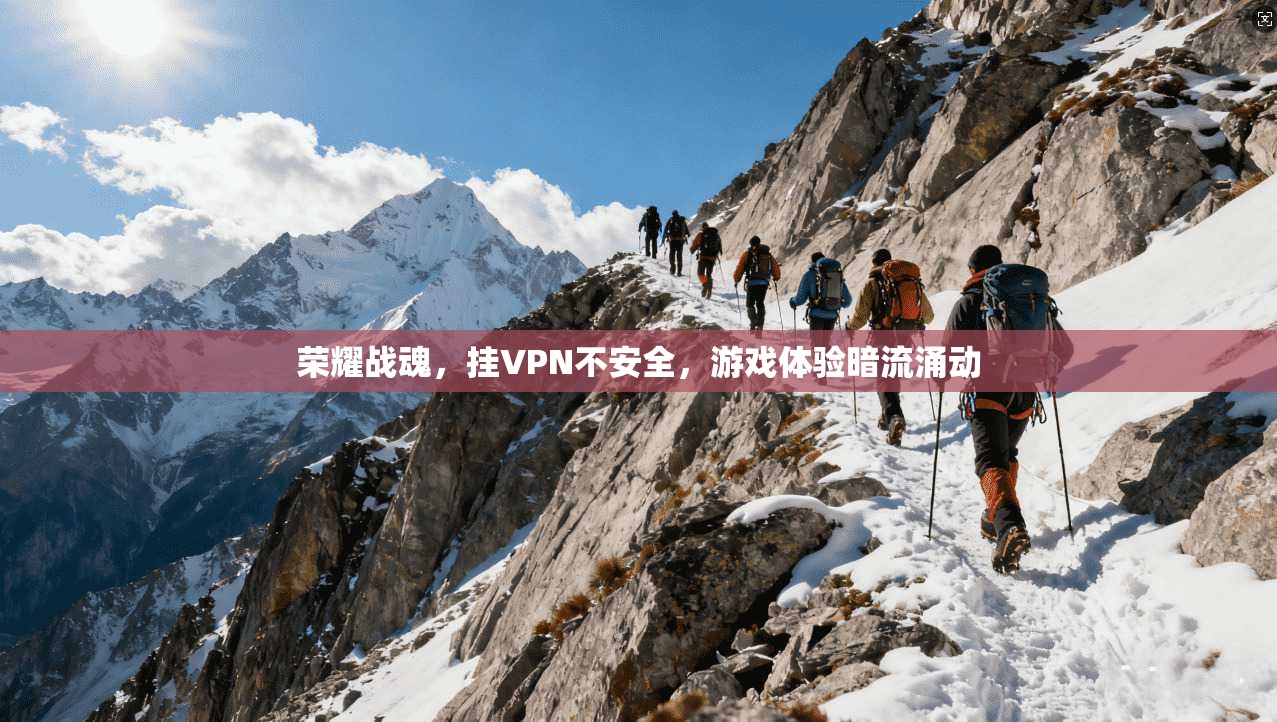 荣耀战魂,挂VPN不安全,游戏体验暗流涌动