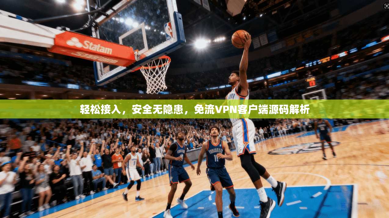 轻松接入,安全无隐患,免流VPN客户端源码解析