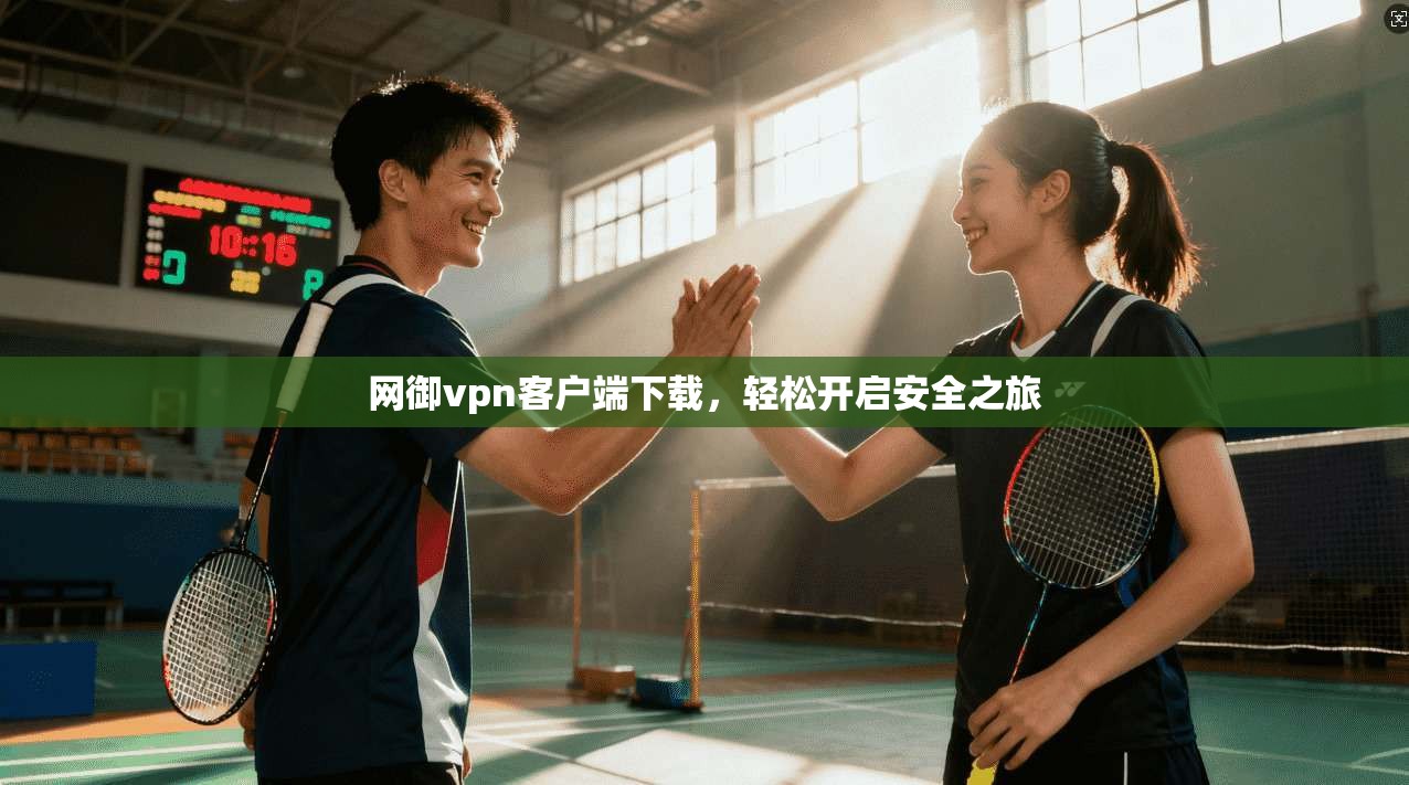 网御vpn客户端下载，轻松开启安全之旅