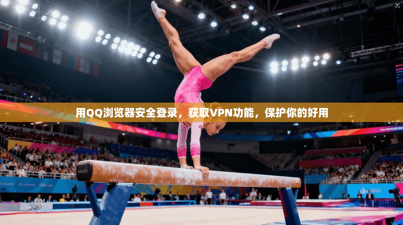 用QQ浏览器安全登录,获取VPN功能,保护你的好用
