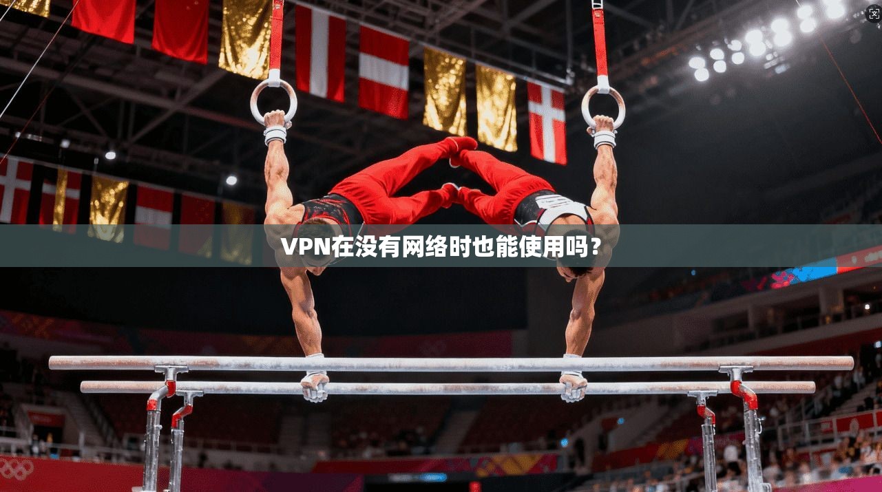 VPN在没有网络时也能使用吗?