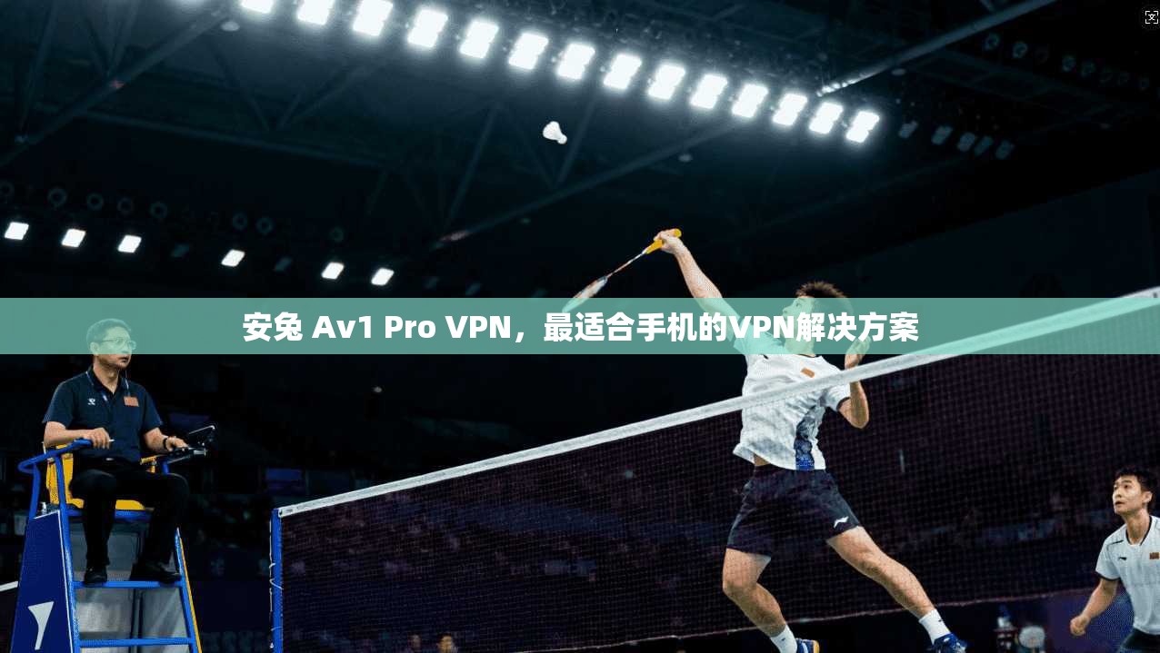安兔 Av1 Pro VPN，最适合手机的VPN解决方案