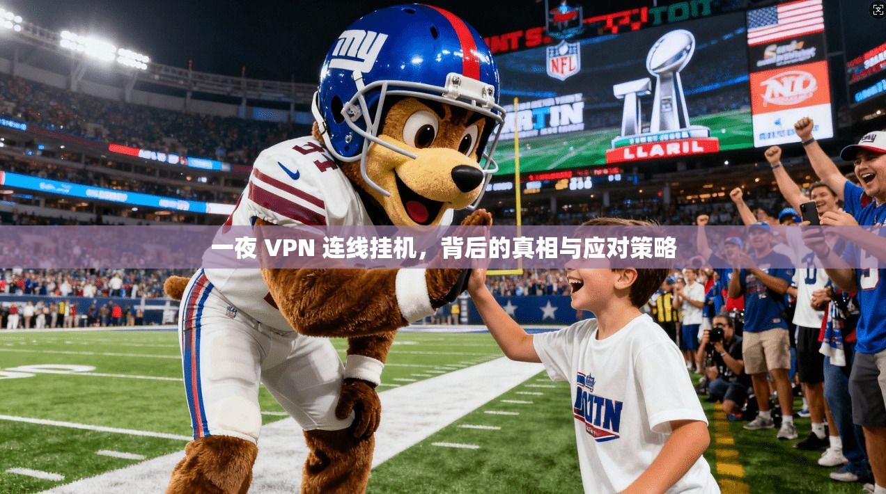 一夜 VPN 连线挂机，背后的真相与应对策略