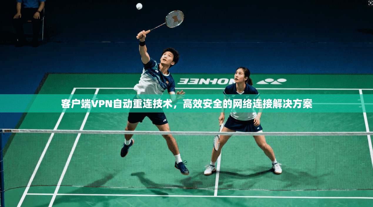 客户端VPN自动重连技术，高效安全的网络连接解决方案