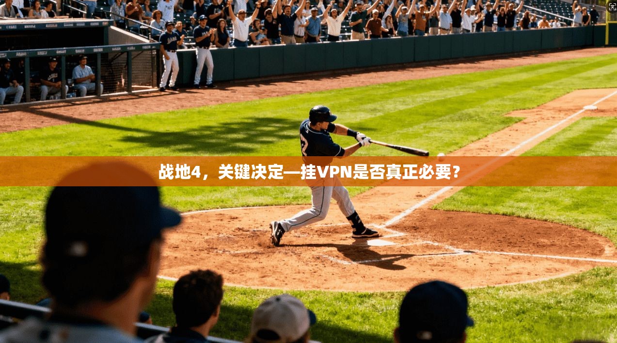 战地4,关键决定—挂VPN是否真正必要?