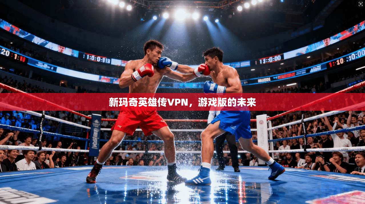 新玛奇英雄传VPN，游戏版的未来