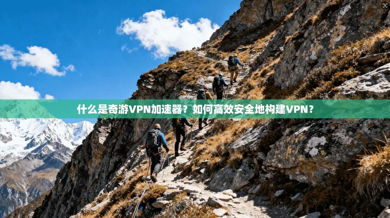 什么是奇游VPN加速器?如何高效安全地构建VPN?