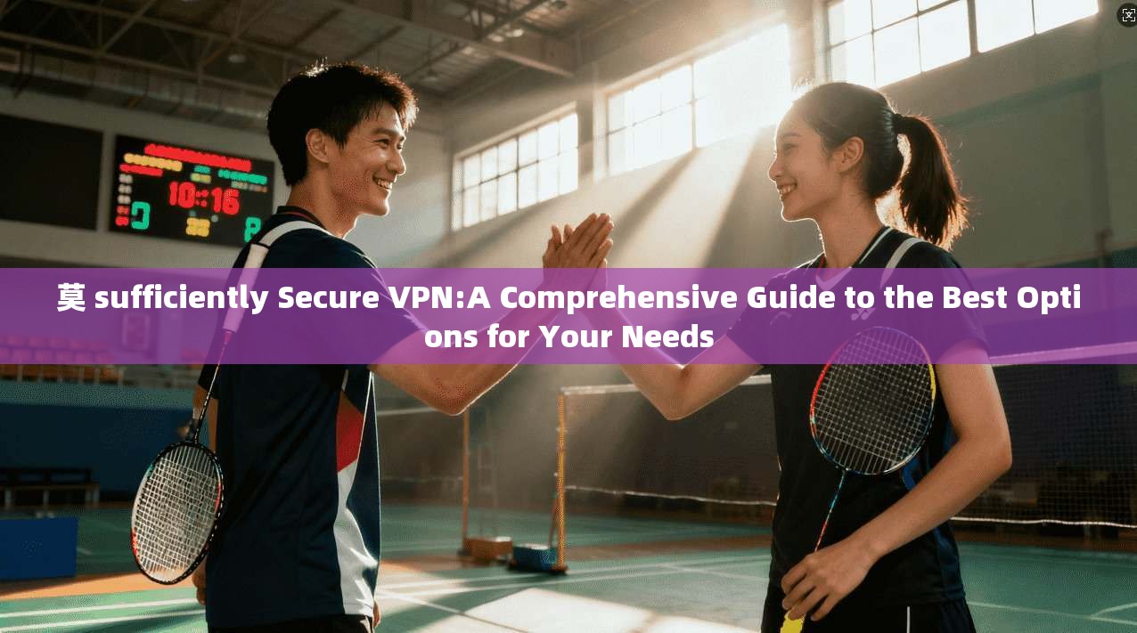 莫 sufficiently Secure VPN:A Comprehensive Guide to the Best Options for Your Needs