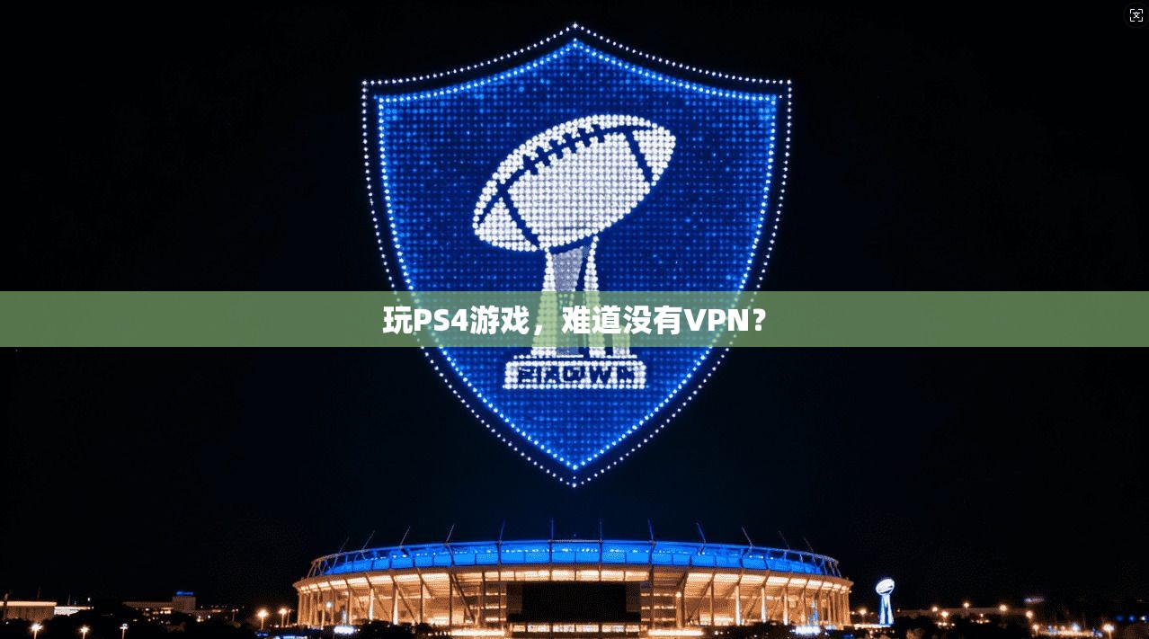 玩PS4游戏，难道没有VPN？