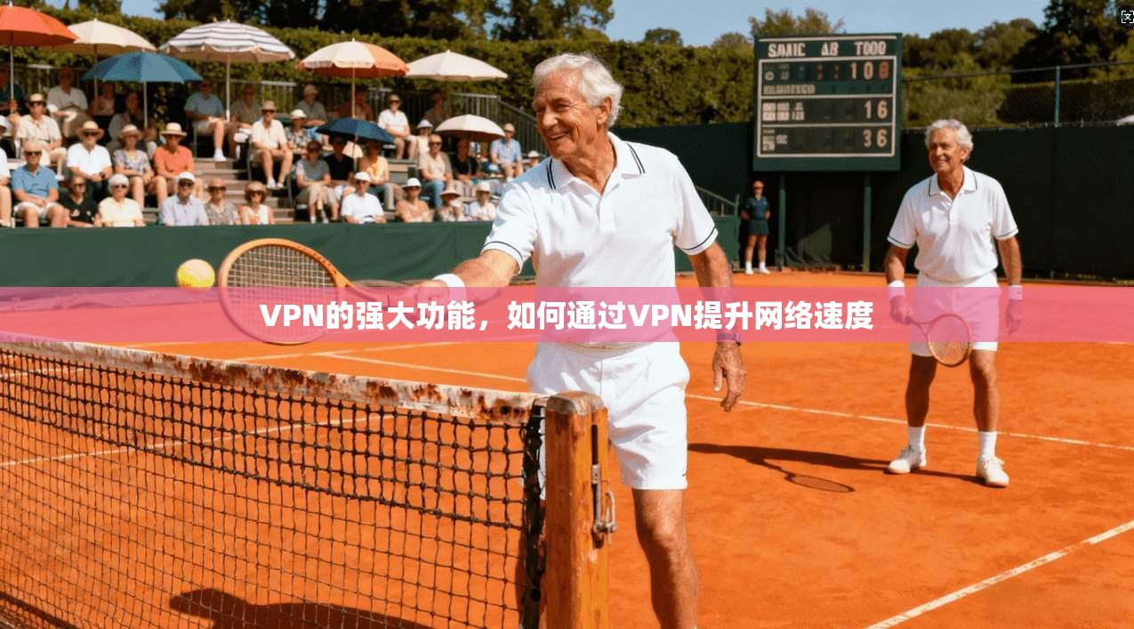 VPN的强大功能，如何通过VPN提升网络速度