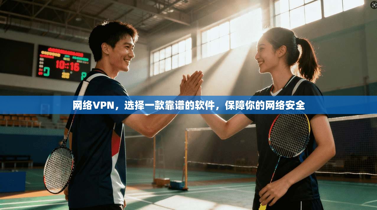 网络VPN，选择一款靠谱的软件，保障你的网络安全