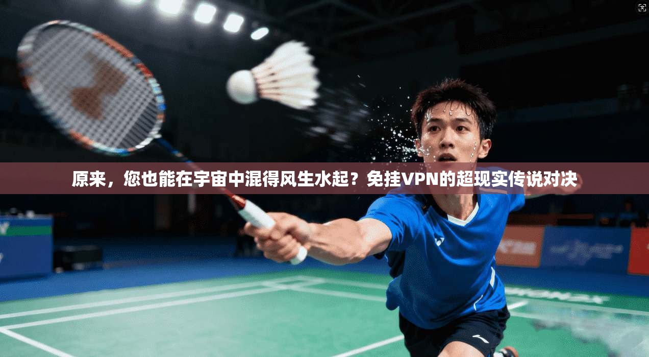 原来，您也能在宇宙中混得风生水起？免挂VPN的超现实传说对决