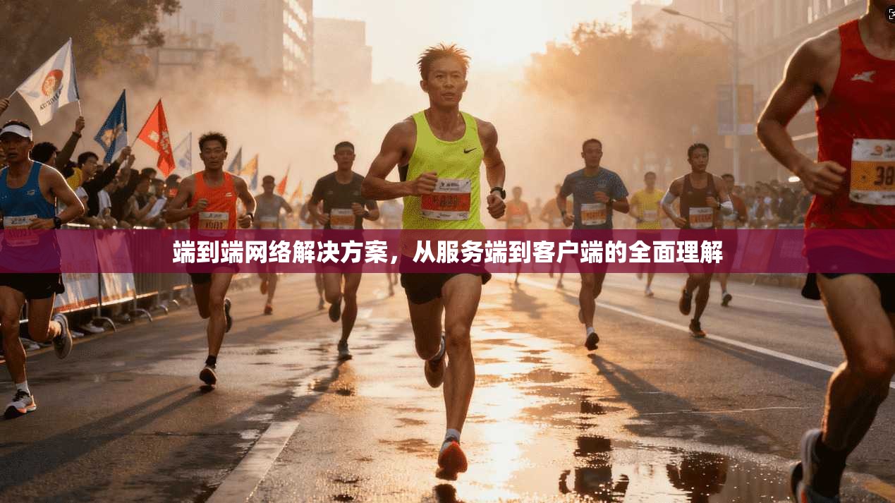 端到端网络解决方案，从服务端到客户端的全面理解