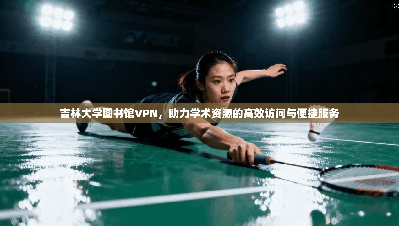 吉林大学图书馆VPN,助力学术资源的高效访问与便捷服务