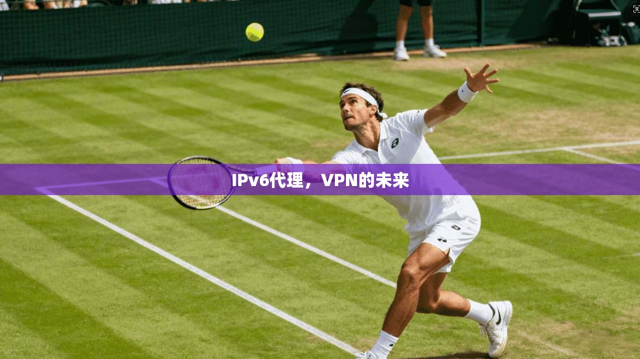 IPv6代理，VPN的未来