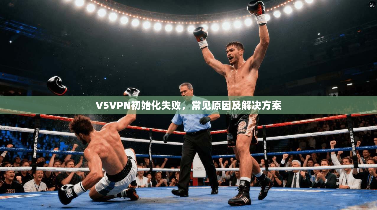 V5VPN初始化失败，常见原因及解决方案